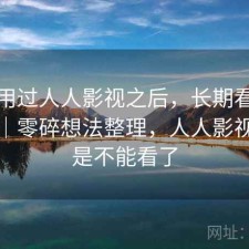 实际用过人人影视之后，长期看靠不靠谱｜零碎想法整理，人人影视是不是不能看了