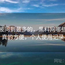 后台被问到最多的，黑料网哪些地方真的方便，个人使用记录
