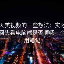 围绕天美视频的一些想法：实际使用后再回头看电脑端是否顺畅，个人使用笔记