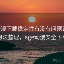 age动漫下载稳定性有没有问题？零碎想法整理，age动漫安全下载