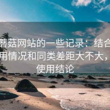 关于蘑菇网站的一些记录：结合最近的使用情况和同类差距大不大，长期使用结论
