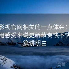 人人影视官网相关的一点体会：从个人使用感受来说更新节奏快不快，一篇讲明白