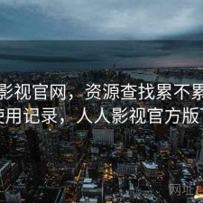 人人影视官网，资源查找累不累｜个人使用记录，人人影视官方版下载