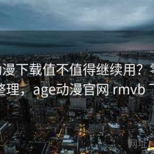age动漫下载值不值得继续用？零碎想法整理，age动漫官网 rmvb 下载