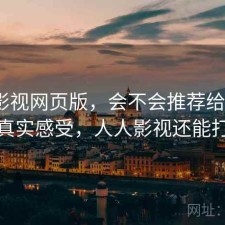 人人影视网页版，会不会推荐给别人｜一些真实感受，人人影视还能打开吗