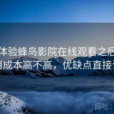 实际体验蜂鸟影院在线观看之后：使用成本高不高，优缺点直接说