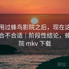 实际用过蜂鸟影院之后，现在这个阶段用合不合适｜阶段性结论，蜂鸟影院 mkv 下载