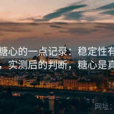 关于糖心的一点记录：稳定性有没有问题，实测后的判断，糖心是真的吗