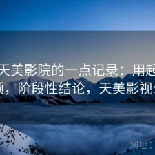 关于天美影院的一点记录：用起来顺不顺，阶段性结论，天美影视公司