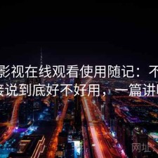 人人影视在线观看使用随记：不拐弯直接说到底好不好用，一篇讲明白