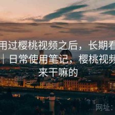 实际用过樱桃视频之后，长期看靠不靠谱｜日常使用笔记，樱桃视频是用来干嘛的