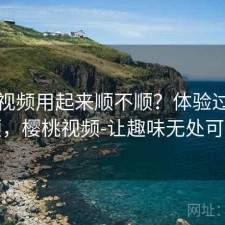 樱桃视频用起来顺不顺？体验过程回顾，樱桃视频-让趣味无处可逃