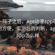 用了一阵子之后，age动漫app哪些地方真的方便，实测后的判断，age动漫app怎么样