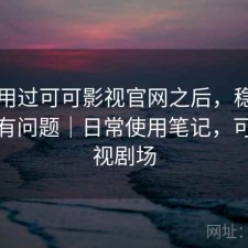 实际用过可可影视官网之后，稳定性有没有问题｜日常使用笔记，可可影视剧场