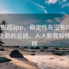 人人影视app，稳定性有没有问题｜踩坑之后的总结，人人影视软件怎么样