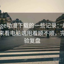 关于age动漫下载的一些记录：从效率角度来看电脑端用着顺不顺，完整体验复盘