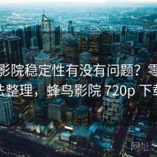 蜂鸟影院稳定性有没有问题？零碎想法整理，蜂鸟影院 720p 下载