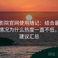 樱花影院官网使用随记：结合最近的使用情况为什么热度一直不低，使用建议汇总