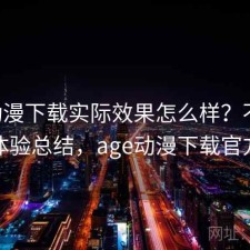 age动漫下载实际效果怎么样？不完整体验总结，age动漫下载官方