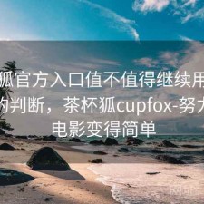 茶杯狐官方入口值不值得继续用？实测后的判断，茶杯狐cupfox-努力让找电影变得简单