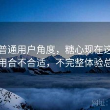 站在普通用户角度，糖心现在这个阶段用合不合适，不完整体验总结