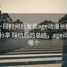 实测一段时间后发现age动漫长期使用感受分享 踩坑后的总结，age动漫是哪个