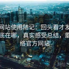 蘑菇网站使用随记：回头看才发现优势到底在哪，真实感受总结，蘑菇网络官方网站