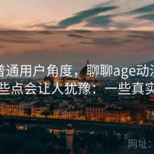 站在普通用户角度，聊聊age动漫网页版哪些点会让人犹豫：一些真实感受