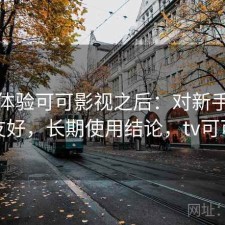 实际体验可可影视之后：对新手友不友好，长期使用结论，tv可可