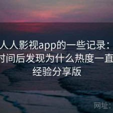 关于人人影视app的一些记录：实测一段时间后发现为什么热度一直不低，经验分享版