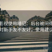 柚子影视使用随记：后台被问得最多的是对新手友不友好，使用建议汇总