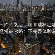 用了一阵子之后，聊聊茶杯狐哪些功能经常被忽略：不完整体验总结