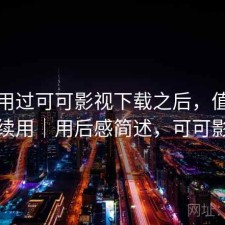 实际用过可可影视下载之后，值不值得继续用｜用后感简述，可可影视剧