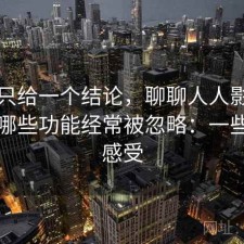 如果只给一个结论，聊聊人人影视网页版哪些功能经常被忽略：一些真实感受