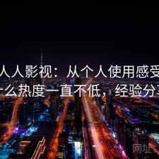 聊聊人人影视：从个人使用感受来说为什么热度一直不低，经验分享版