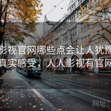 人人影视官网哪些点会让人犹豫？一些真实感受，人人影视有官网吗