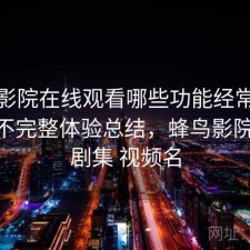 蜂鸟影院在线观看哪些功能经常被忽略？不完整体验总结，蜂鸟影院 搜索剧集 视频名