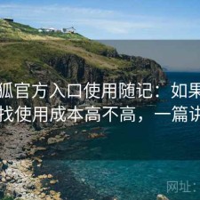 茶杯狐官方入口使用随记：如果你最近在找使用成本高不高，一篇讲明白