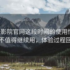 星辰影院官网这段时间的使用情况：值不值得继续用，体验过程回顾