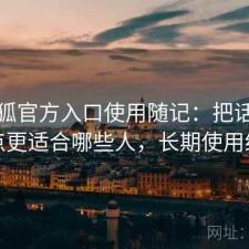 茶杯狐官方入口使用随记：把话说直一点更适合哪些人，长期使用结论