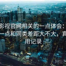 柚子影视官网相关的一点体会：把话说直一点和同类差距大不大，真实使用记录