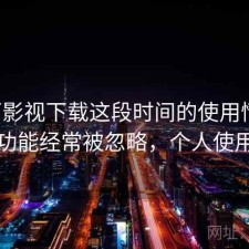 可可影视下载这段时间的使用情况：哪些功能经常被忽略，个人使用记录