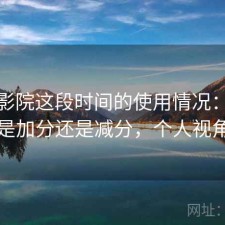 蜂鸟影院这段时间的使用情况：整体体验是加分还是减分，个人视角说明