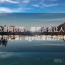 age动漫网页版，哪些点会让人犹豫｜个人使用记录，age动漫官方网打不开