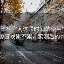 柚子影视官网这段时间的使用情况：资源查找累不累，实测后的判断
