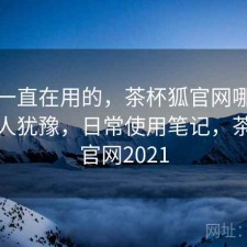 最近一直在用的，茶杯狐官网哪些点会让人犹豫，日常使用笔记，茶杯狐官网2021