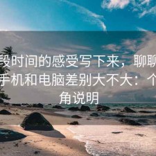 把这段时间的感受写下来，聊聊蜂鸟影院手机和电脑差别大不大：个人视角说明