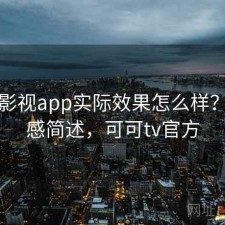 可可影视app实际效果怎么样？用后感简述，可可tv官方