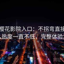 聊聊樱花影院入口：不拐弯直接说为什么热度一直不低，完整体验复盘