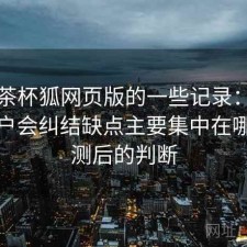 关于茶杯狐网页版的一些记录：很多新用户会纠结缺点主要集中在哪，实测后的判断